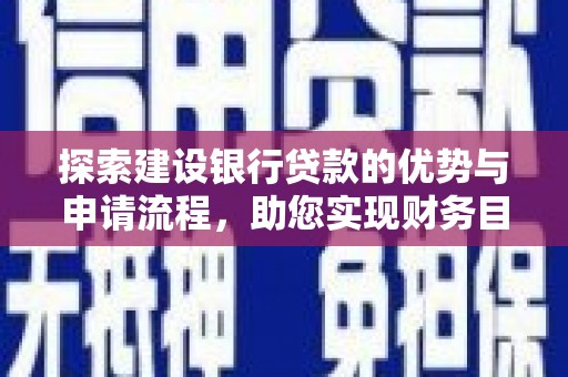 江城探索建设银行贷款的优势与申请流程，助您实现财务目标