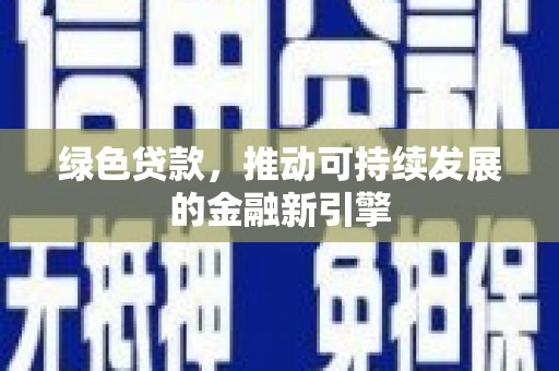 江城绿色贷款，推动可持续发展的金融新引擎