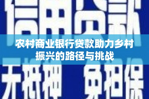 江城农村商业银行贷款助力乡村振兴的路径与挑战