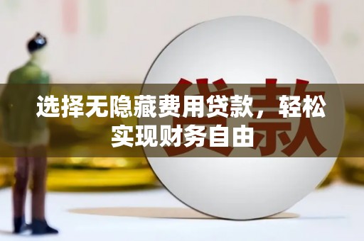 江城选择无隐藏费用贷款，轻松实现财务自由
