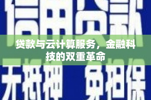 江城贷款与云计算服务，金融科技的双重革命