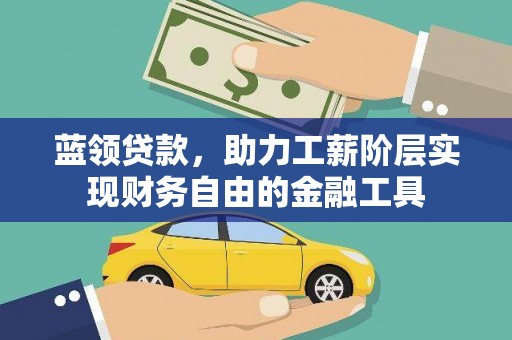 江城蓝领贷款，助力工薪阶层实现财务自由的金融工具