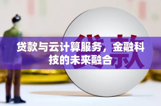 江城贷款与云计算服务，金融科技的未来融合