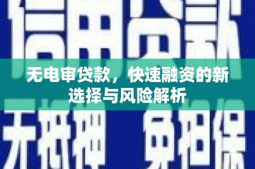 江城无电审贷款，快速融资的新选择与风险解析