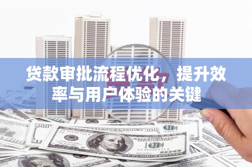 江城贷款审批流程优化，提升效率与用户体验的关键