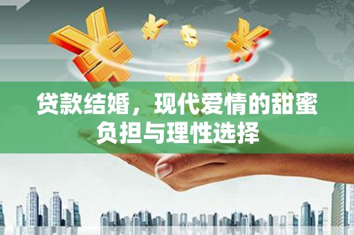 江城贷款结婚，现代爱情的甜蜜负担与理性选择