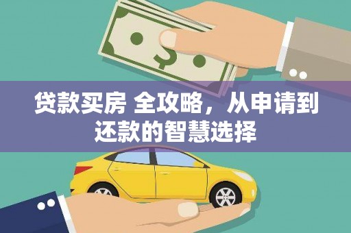 江城贷款买房 全攻略，从申请到还款的智慧选择