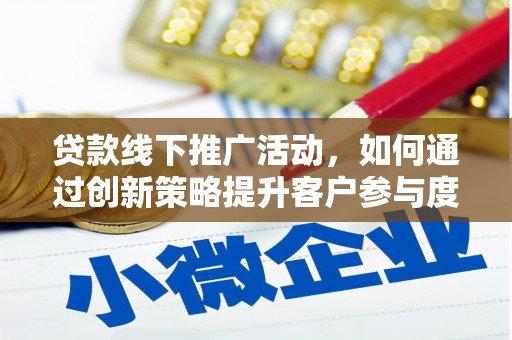 江城贷款线下推广活动，如何通过创新策略提升客户参与度
