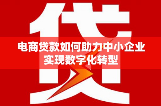 江城电商贷款如何助力中小企业实现数字化转型