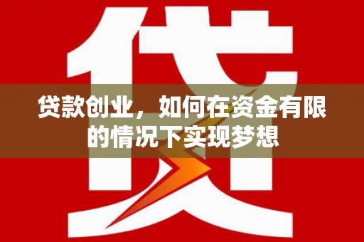 江城贷款创业，如何在资金有限的情况下实现梦想