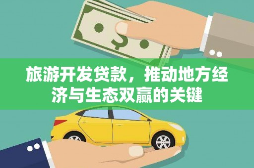 江城旅游开发贷款，推动地方经济与生态双赢的关键