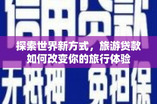 江城探索世界新方式，旅游贷款如何改变你的旅行体验