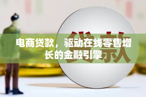 江城电商贷款，驱动在线零售增长的金融引擎