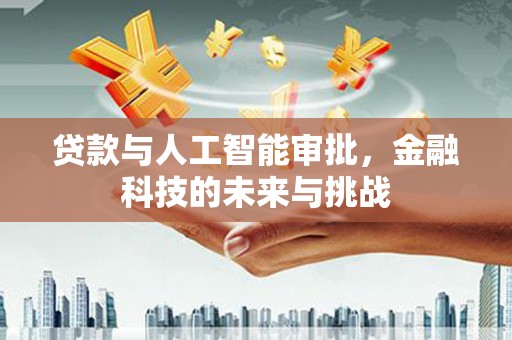 江城贷款与人工智能审批，金融科技的未来与挑战