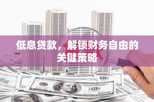 江城低息贷款，解锁财务自由的关键策略
