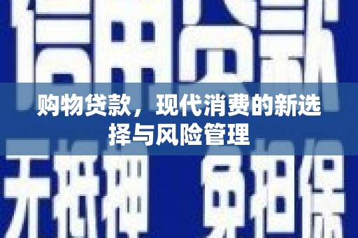 江城购物贷款，现代消费的新选择与风险管理