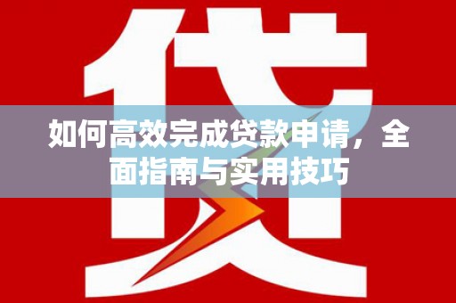 江城如何高效完成贷款申请，全面指南与实用技巧