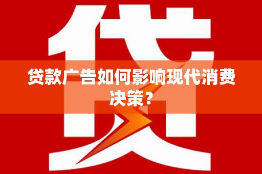 江城贷款广告如何影响现代消费决策？