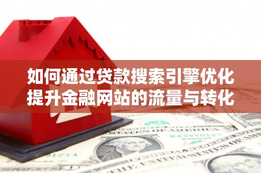 江城如何通过贷款搜索引擎优化提升金融网站的流量与转化率