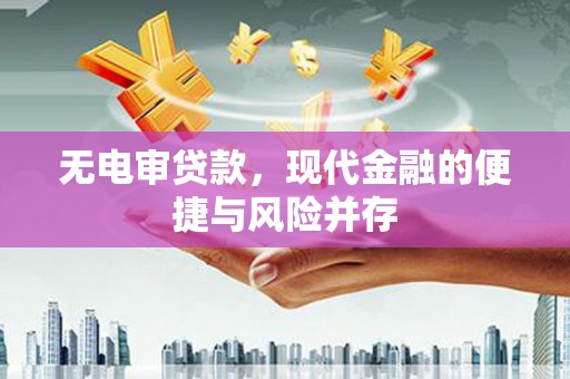 江城无电审贷款，现代金融的便捷与风险并存