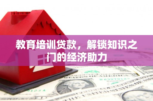 江城教育培训贷款，解锁知识之门的经济助力