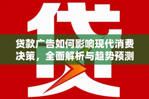 江城贷款广告如何影响现代消费决策，全面解析与趋势预测