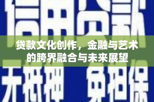 江城贷款文化创作，金融与艺术的跨界融合与未来展望