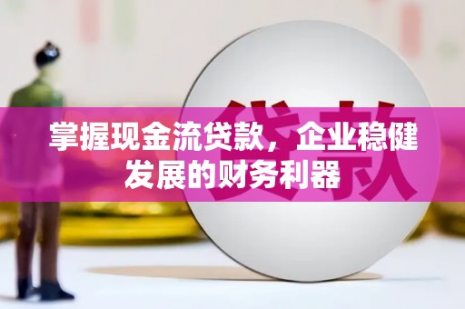 江城掌握现金流贷款，企业稳健发展的财务利器
