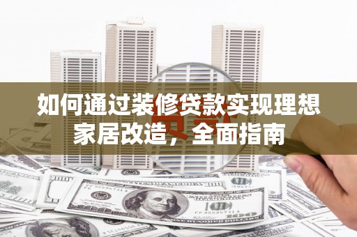 江城如何通过装修贷款实现理想家居改造，全面指南