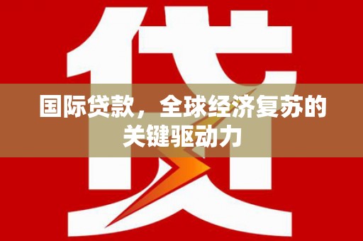 江城国际贷款，全球经济复苏的关键驱动力