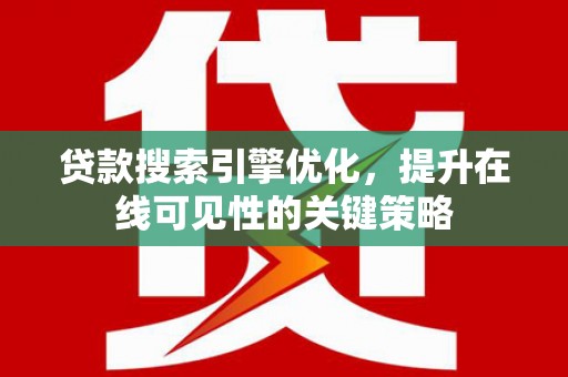 江城贷款搜索引擎优化，提升在线可见性的关键策略