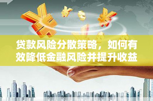 江城贷款风险分散策略，如何有效降低金融风险并提升收益
