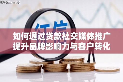 江城如何通过贷款社交媒体推广提升品牌影响力与客户转化率