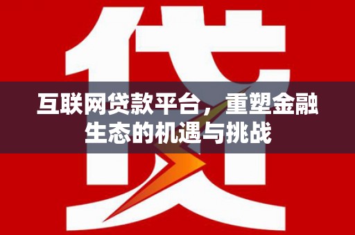江城互联网贷款平台，重塑金融生态的机遇与挑战