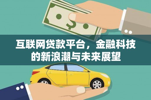 江城互联网贷款平台，金融科技的新浪潮与未来展望