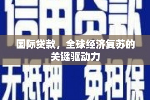 江城国际贷款，全球经济复苏的关键驱动力
