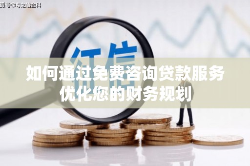 江城如何通过免费咨询贷款服务优化您的财务规划