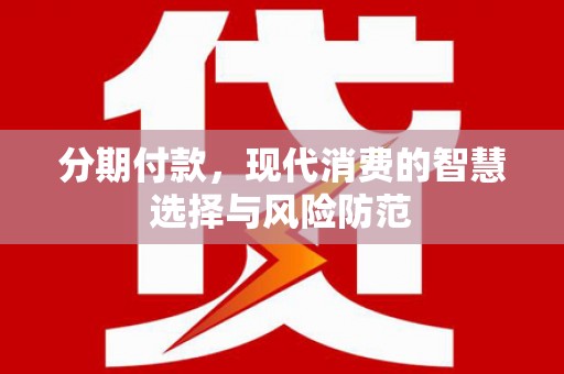 江城分期付款，现代消费的智慧选择与风险防范