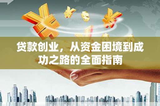江城贷款创业，从资金困境到成功之路的全面指南