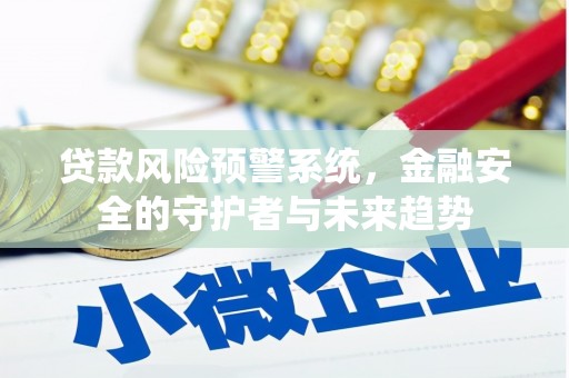 江城贷款风险预警系统，金融安全的守护者与未来趋势