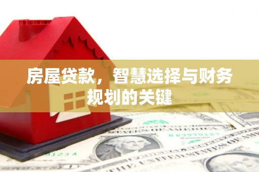 江城房屋贷款，智慧选择与财务规划的关键