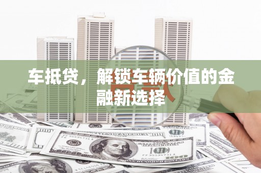 江城车抵贷，解锁车辆价值的金融新选择
