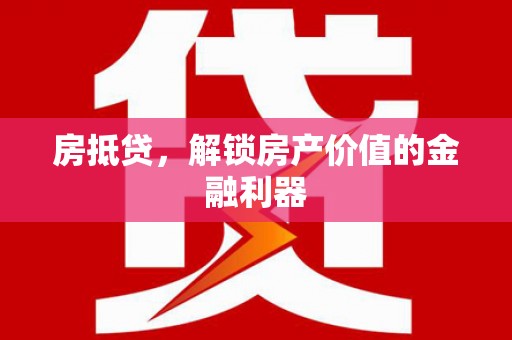 江城房抵贷，解锁房产价值的金融利器