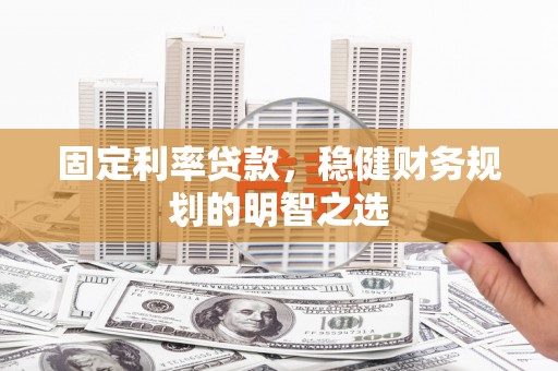 江城固定利率贷款，稳健财务规划的明智之选