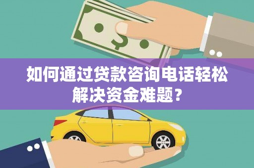 江城如何通过贷款咨询电话轻松解决资金难题？