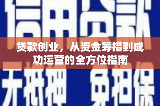 江城贷款创业，从资金筹措到成功运营的全方位指南