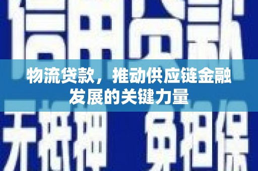 江城物流贷款，推动供应链金融发展的关键力量