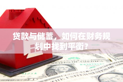 江城贷款与储蓄，如何在财务规划中找到平衡？