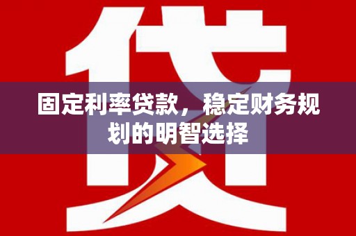 江城固定利率贷款，稳定财务规划的明智选择