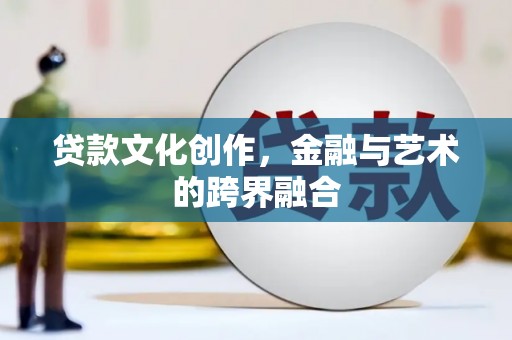江城贷款文化创作，金融与艺术的跨界融合